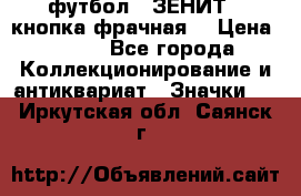 1.1) футбол : ЗЕНИТ  (кнопка фрачная) › Цена ­ 330 - Все города Коллекционирование и антиквариат » Значки   . Иркутская обл.,Саянск г.